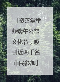 资善堂举办端午公益文化节，吸引近两千名市民参加