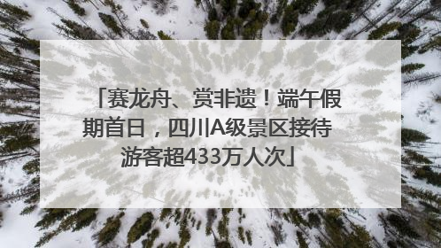 赛龙舟、赏非遗！端午假期首日，四川A级景区接待游客超433万人次