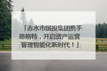 赤水市国投集团携手思格特，开启资产运营管理智能化新时代！