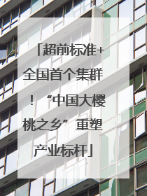 超前标准+全国首个集群！“中国大樱桃之乡”重塑产业标杆
