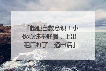 超强自救意识！小伙心脏不舒服，上出租后打了三通电话