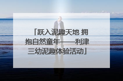 跃入泥趣天地 拥抱自然童年——利津三幼泥趣体验活动