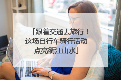 跟着交通去旅行！这场自行车骑行活动点亮衢江山水