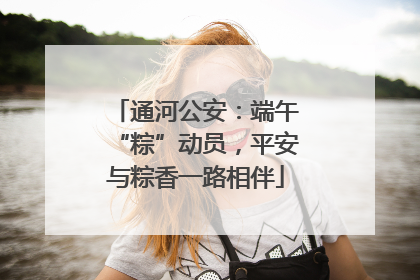 通河公安：端午“粽”动员，平安与粽香一路相伴