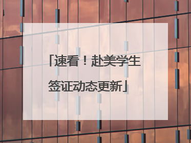 速看！赴美学生签证动态更新