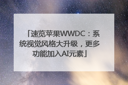 速览苹果WWDC：系统视觉风格大升级，更多功能加入AI元素