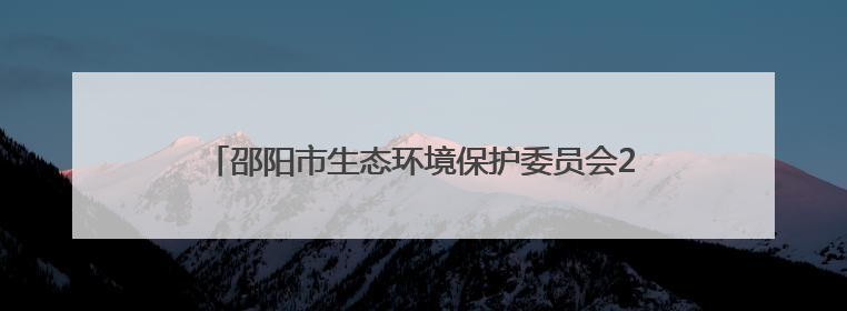 邵阳市生态环境保护委员会2025年第一次全体会议暨“夏季攻势”动员部署会召开