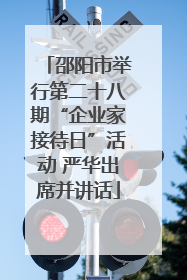 邵阳市举行第二十八期“企业家接待日”活动 严华出席并讲话