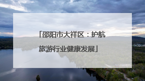 邵阳市大祥区：护航旅游行业健康发展