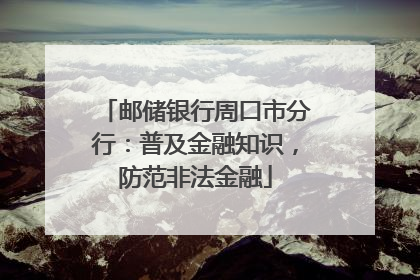 邮储银行周口市分行：普及金融知识，防范非法金融
