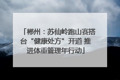 郴州：苏仙岭跑山赛搭台“健康处方”开道 推进体重管理年行动