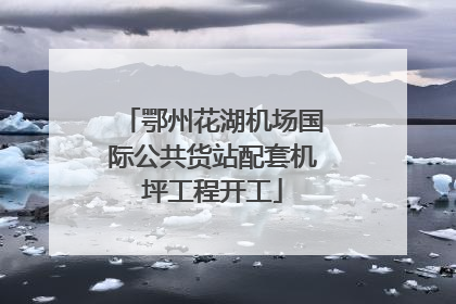 鄂州花湖机场国际公共货站配套机坪工程开工
