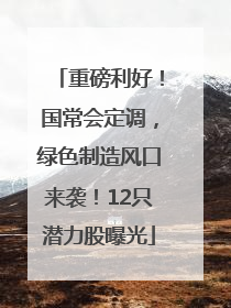 重磅利好！国常会定调，绿色制造风口来袭！12只潜力股曝光