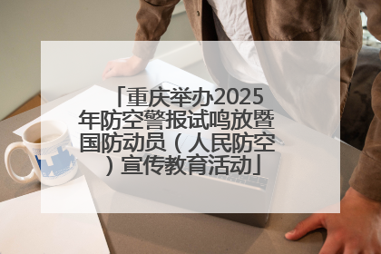 重庆举办2025年防空警报试鸣放暨国防动员（人民防空）宣传教育活动