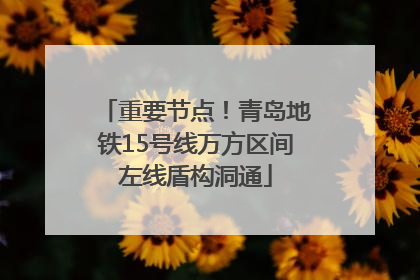 重要节点！青岛地铁15号线万方区间左线盾构洞通