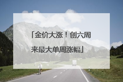 金价大涨！创六周来最大单周涨幅