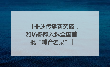 非遗传承新突破，潍坊杨静入选全国首批“哺育名录”
