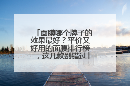 面膜哪个牌子的效果最好？平价又好用的面膜排行榜，这几款别错过