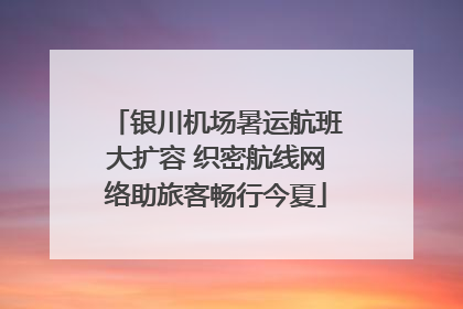 银川机场暑运航班大扩容 织密航线网络助旅客畅行今夏