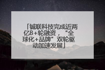 铖联科技完成近两亿B+轮融资，“全球化+品牌”双轮驱动加速发展