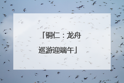 铜仁：龙舟巡游迎端午