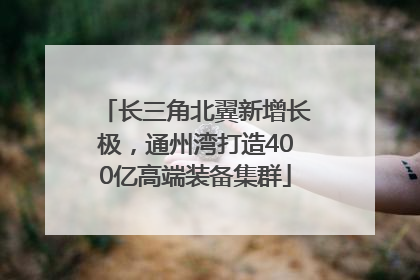 长三角北翼新增长极，通州湾打造400亿高端装备集群
