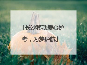 长沙移动爱心护考，为梦护航