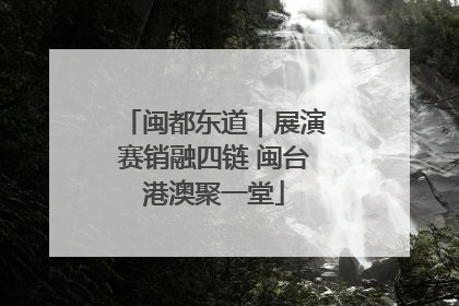 闽都东道｜展演赛销融四链 闽台港澳聚一堂
