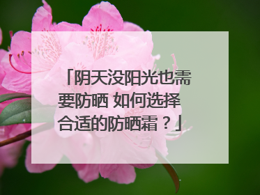 阴天没阳光也需要防晒 如何选择合适的防晒霜？