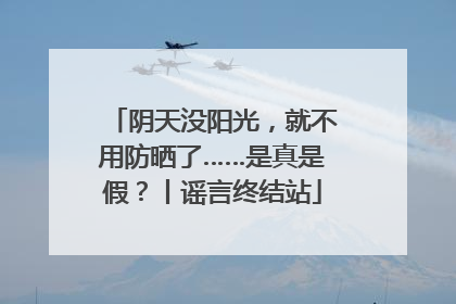 阴天没阳光，就不用防晒了……是真是假？丨谣言终结站