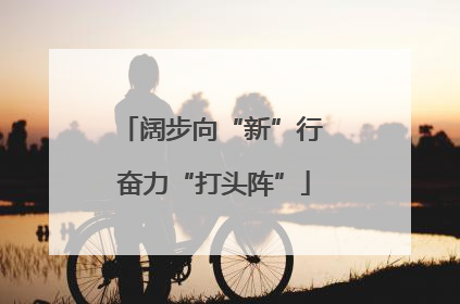 阔步向“新”行 奋力“打头阵”