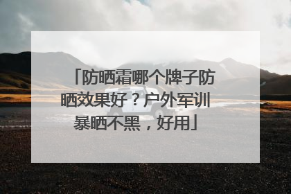 防晒霜哪个牌子防晒效果好？户外军训暴晒不黑，好用