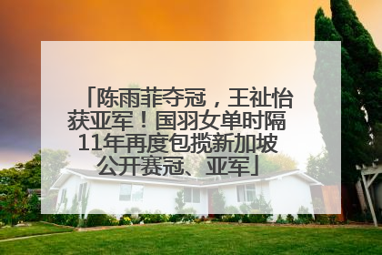 陈雨菲夺冠，王祉怡获亚军！国羽女单时隔11年再度包揽新加坡公开赛冠、亚军