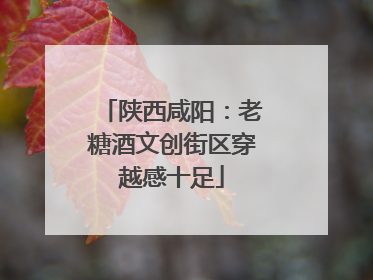 陕西咸阳：老糖酒文创街区穿越感十足