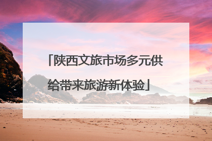陕西文旅市场多元供给带来旅游新体验