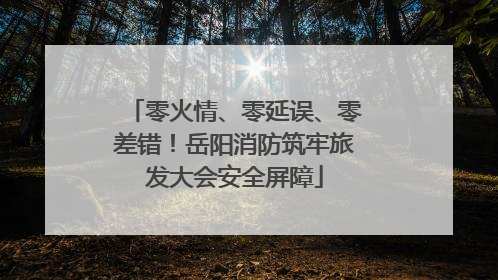 零火情、零延误、零差错！岳阳消防筑牢旅发大会安全屏障