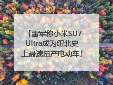 雷军称小米SU7 Ultra成为纽北史上最速量产电动车