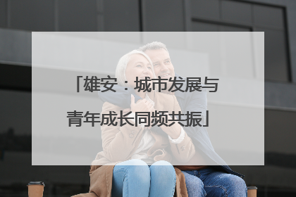 雄安：城市发展与青年成长同频共振