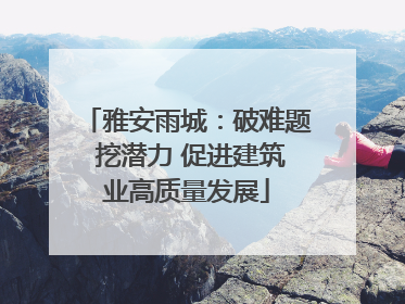 雅安雨城：破难题 挖潜力 促进建筑业高质量发展