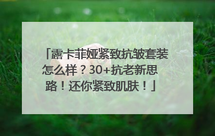 露卡菲娅紧致抗皱套装怎么样？30+抗老新思路！还你紧致肌肤！