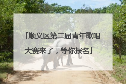 顺义区第二届青年歌唱大赛来了，等你报名