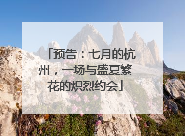 预告：七月的杭州，一场与盛夏繁花的炽烈约会