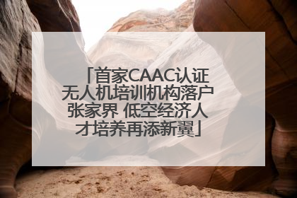 首家CAAC认证无人机培训机构落户张家界 低空经济人才培养再添新翼