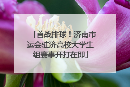首战排球！济南市运会驻济高校大学生组赛事开打在即