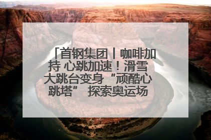 首钢集团丨咖啡加持 心跳加速！滑雪大跳台变身“顽酷心跳塔” 探索奥运场馆利用新途径