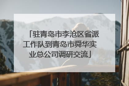 驻青岛市李沧区省派工作队到青岛市舜华实业总公司调研交流