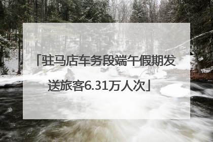 驻马店车务段端午假期发送旅客6.31万人次