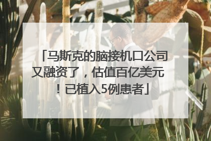 马斯克的脑接机口公司又融资了，估值百亿美元！已植入5例患者