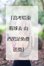 高考结束看球去 山西男足免费送票
