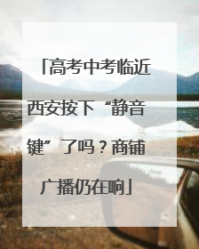 高考中考临近西安按下“静音键”了吗？商铺广播仍在响